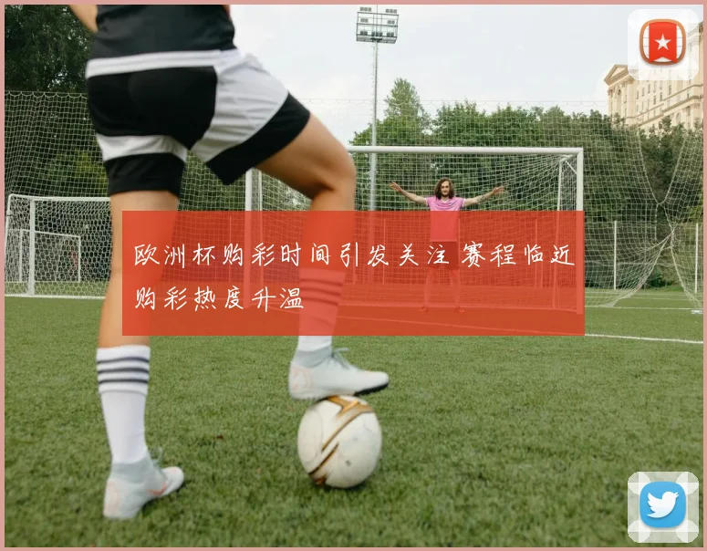 欧洲杯购彩时间引发关注 赛程临近购彩热度升温