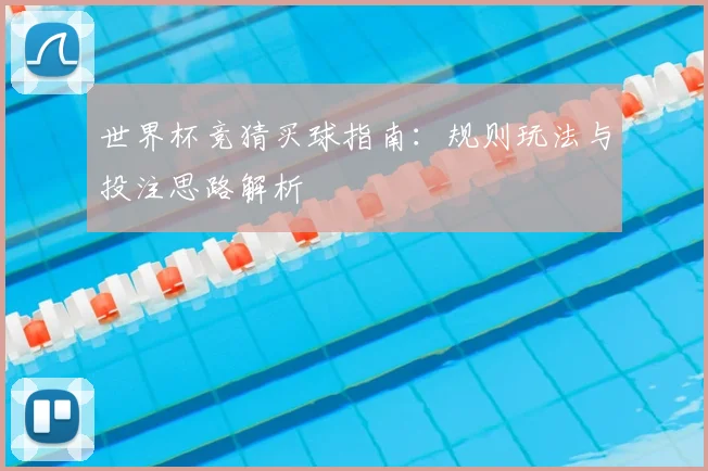 世界杯竞猜买球指南：规则玩法与投注思路解析
