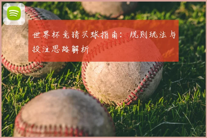 世界杯竞猜买球指南：规则玩法与投注思路解析
