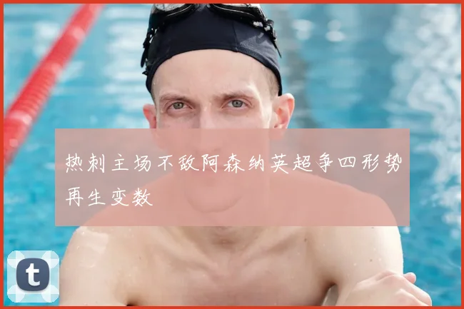 热刺主场不敌阿森纳英超争四形势再生变数