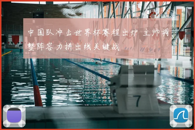 中国队冲击世界杯赛程出炉 主帅调整阵容力拼出线关键战