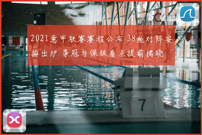 2021意甲联赛赛程公布 38轮对阵安排出炉 争冠与保级看点提前揭晓