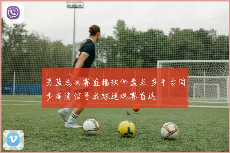 男篮总决赛直播软件盘点 多平台同步高清信号成球迷观赛首选