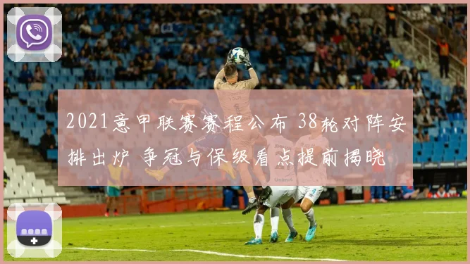 2021意甲联赛赛程公布 38轮对阵安排出炉 争冠与保级看点提前揭晓