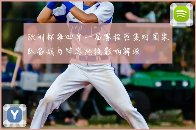 欧洲杯每四年一届赛程密集对国家队备战与阵容轮换影响解读