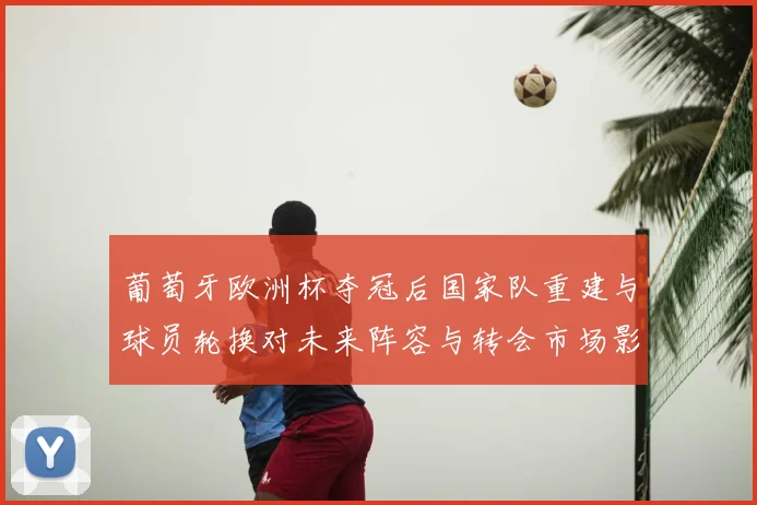 葡萄牙欧洲杯夺冠后国家队重建与球员轮换对未来阵容与转会市场影响