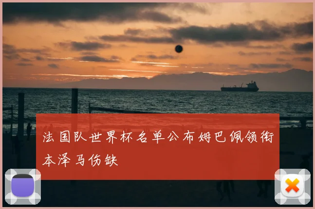 法国队世界杯名单公布姆巴佩领衔本泽马伤缺