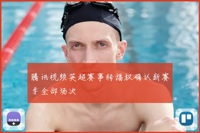 腾讯视频英超赛事转播权确认新赛季全部场次