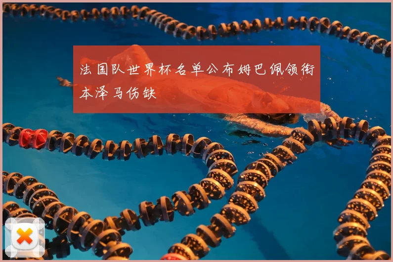 法国队世界杯名单公布姆巴佩领衔本泽马伤缺