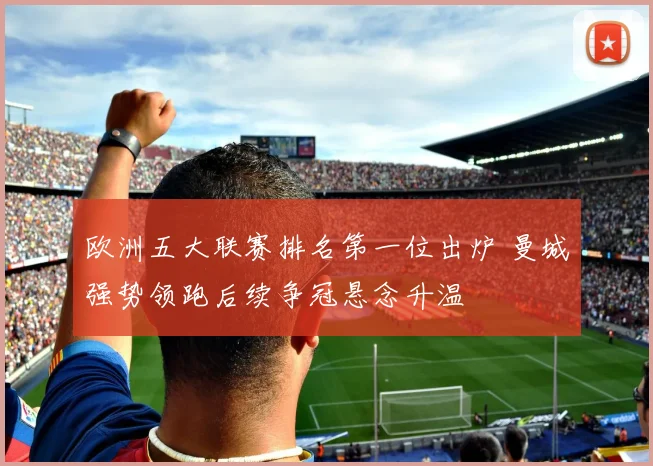 欧洲五大联赛排名第一位出炉 曼城强势领跑后续争冠悬念升温