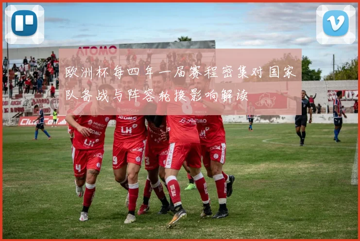 欧洲杯每四年一届赛程密集对国家队备战与阵容轮换影响解读